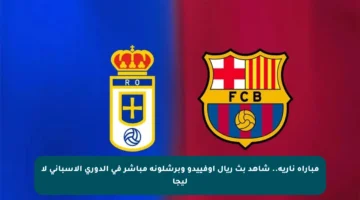 مباراة نارية.. شاهد بث ريال أوفييدو وبرشلونة مباشر في الدوري الإسباني لا ليجا